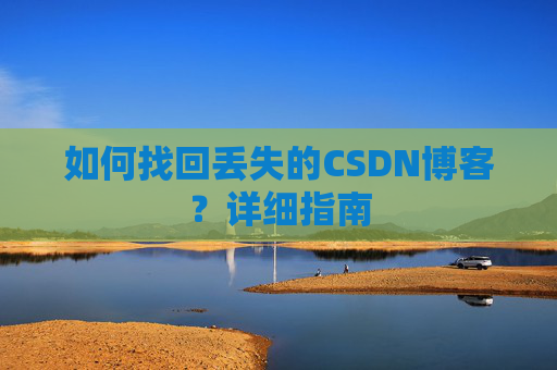 如何找回丢失的CSDN博客？详细指南